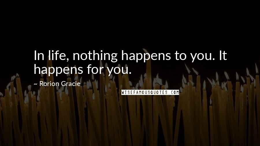 Rorion Gracie Quotes: In life, nothing happens to you. It happens for you.