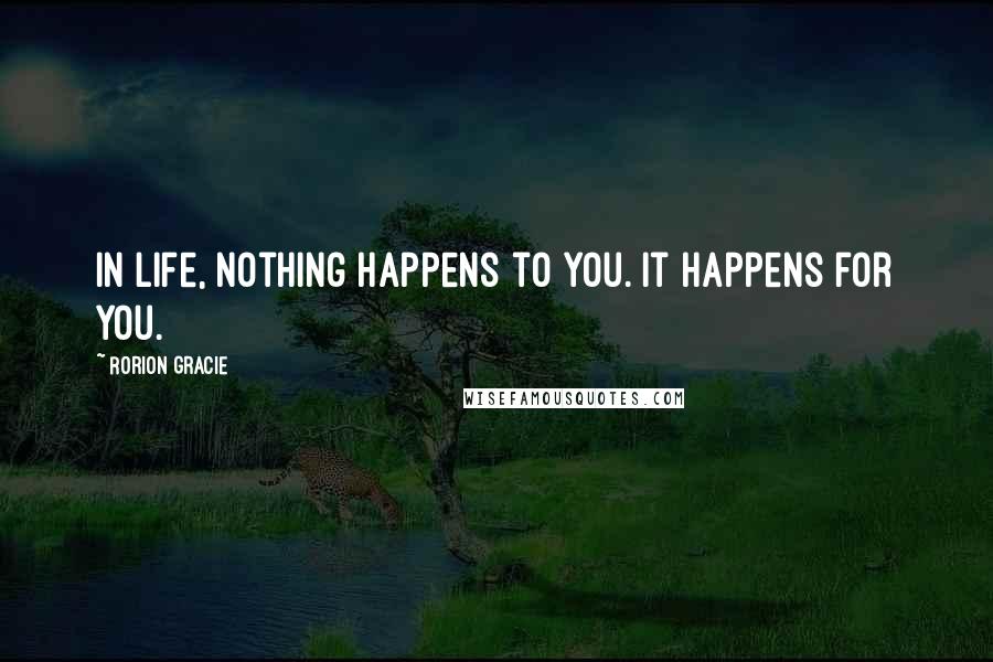 Rorion Gracie Quotes: In life, nothing happens to you. It happens for you.