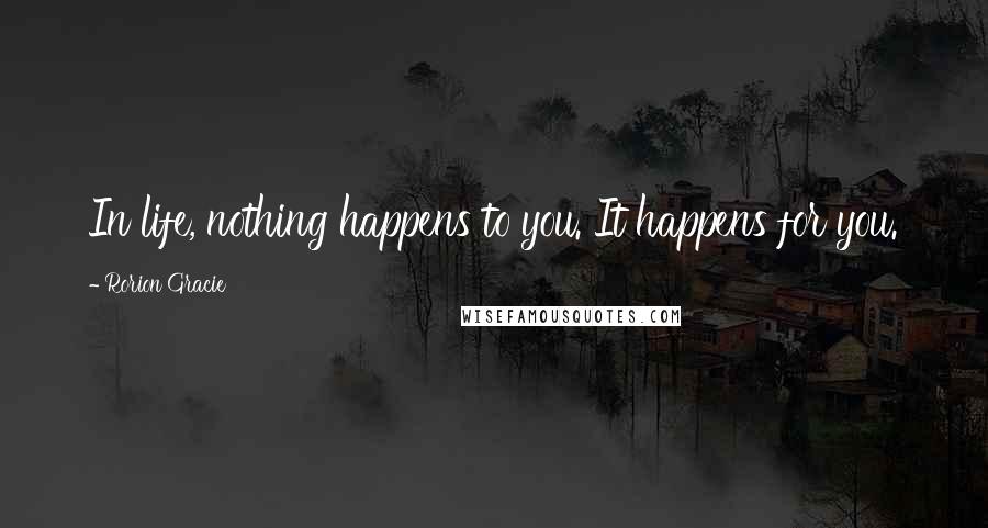 Rorion Gracie Quotes: In life, nothing happens to you. It happens for you.