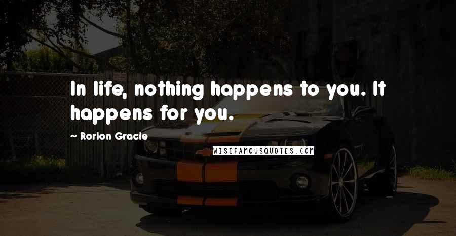 Rorion Gracie Quotes: In life, nothing happens to you. It happens for you.