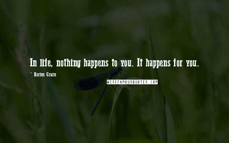 Rorion Gracie Quotes: In life, nothing happens to you. It happens for you.