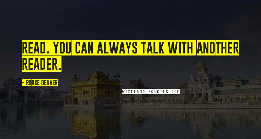 Rorke Denver Quotes: Read. You can always talk with another reader.
