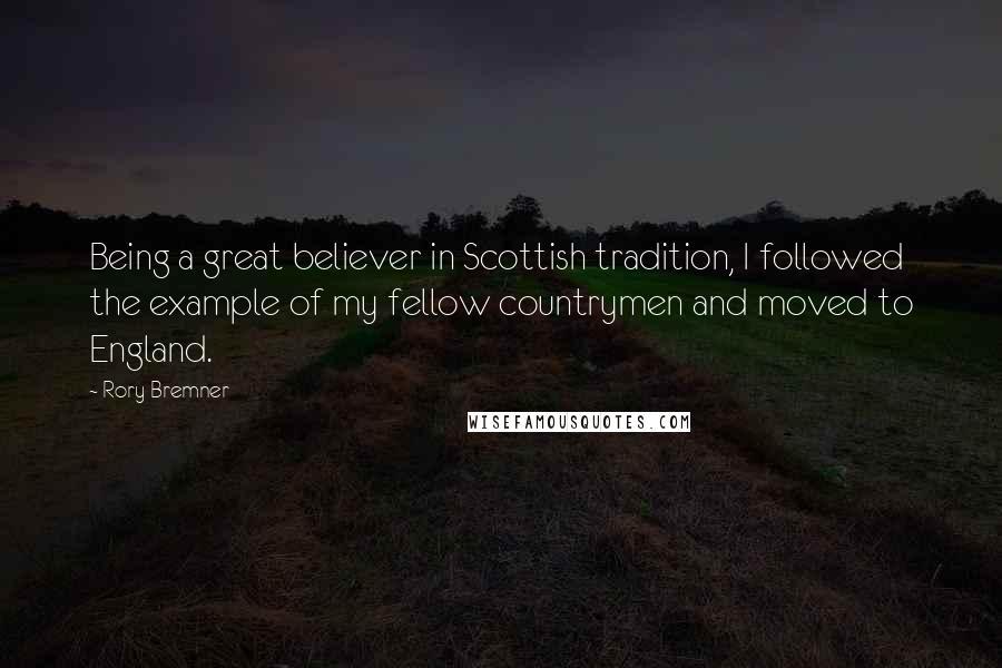 Rory Bremner Quotes: Being a great believer in Scottish tradition, I followed the example of my fellow countrymen and moved to England.