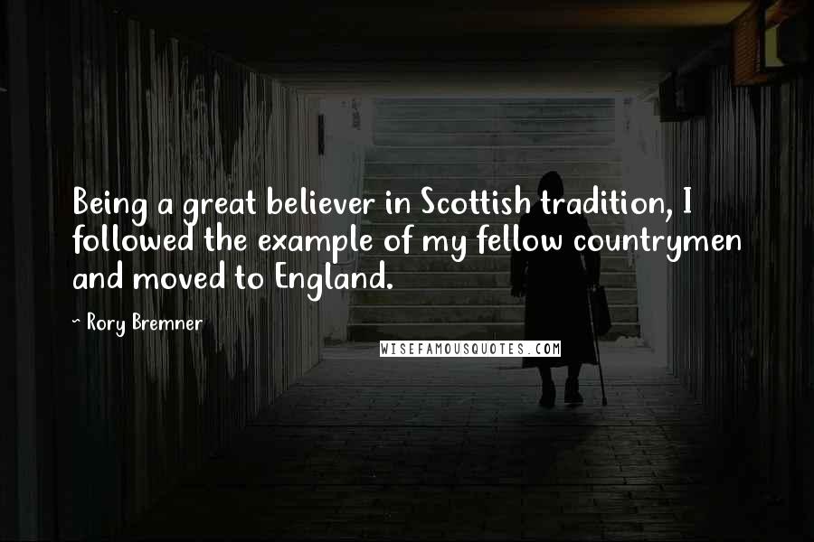 Rory Bremner Quotes: Being a great believer in Scottish tradition, I followed the example of my fellow countrymen and moved to England.