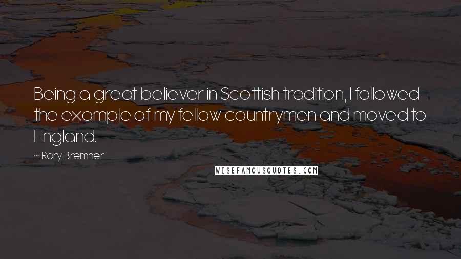 Rory Bremner Quotes: Being a great believer in Scottish tradition, I followed the example of my fellow countrymen and moved to England.