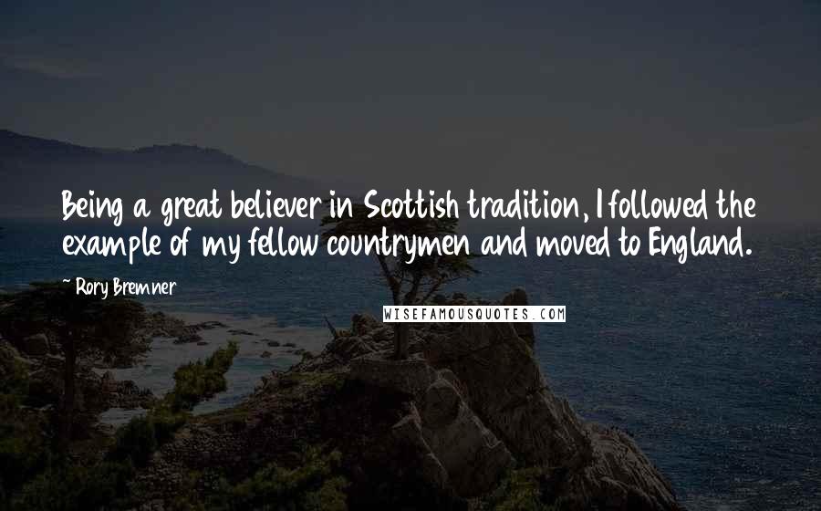 Rory Bremner Quotes: Being a great believer in Scottish tradition, I followed the example of my fellow countrymen and moved to England.