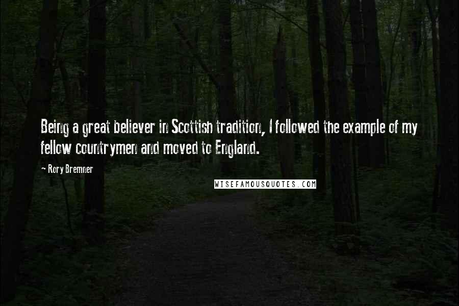 Rory Bremner Quotes: Being a great believer in Scottish tradition, I followed the example of my fellow countrymen and moved to England.