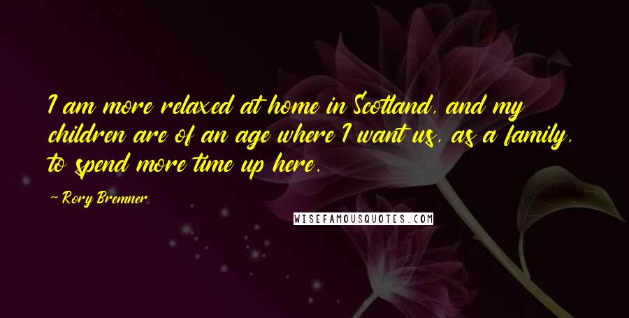 Rory Bremner Quotes: I am more relaxed at home in Scotland, and my children are of an age where I want us, as a family, to spend more time up here.