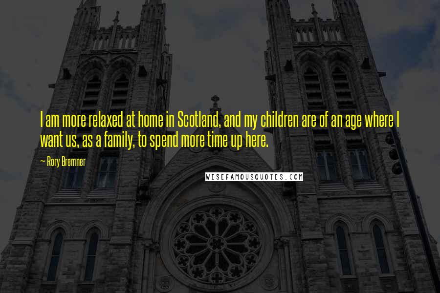 Rory Bremner Quotes: I am more relaxed at home in Scotland, and my children are of an age where I want us, as a family, to spend more time up here.