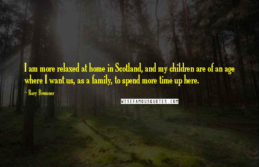 Rory Bremner Quotes: I am more relaxed at home in Scotland, and my children are of an age where I want us, as a family, to spend more time up here.