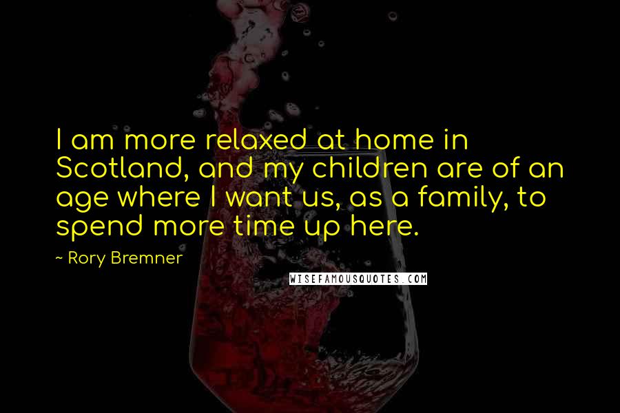 Rory Bremner Quotes: I am more relaxed at home in Scotland, and my children are of an age where I want us, as a family, to spend more time up here.