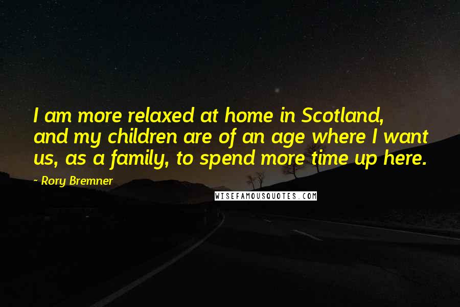 Rory Bremner Quotes: I am more relaxed at home in Scotland, and my children are of an age where I want us, as a family, to spend more time up here.