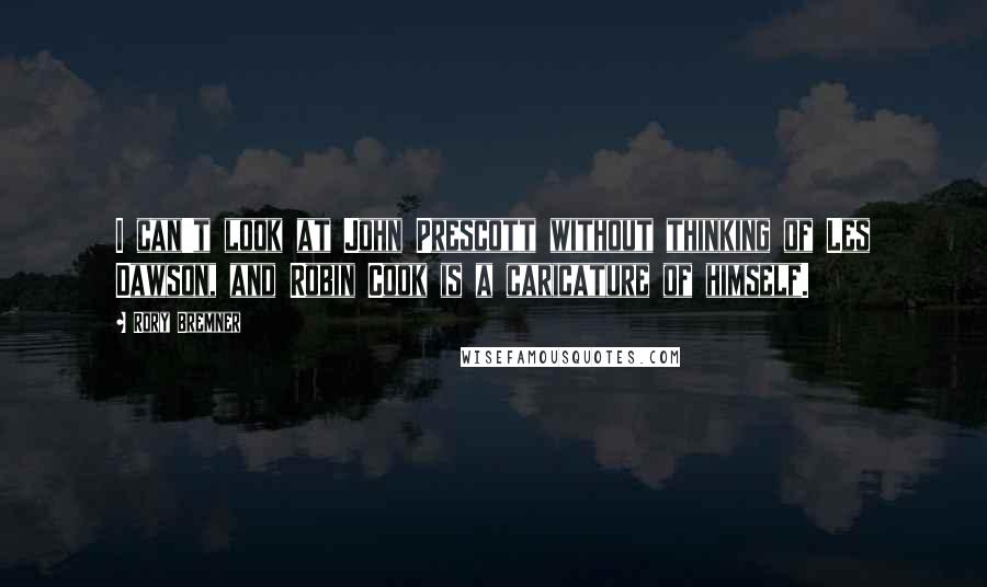 Rory Bremner Quotes: I can't look at John Prescott without thinking of Les Dawson, and Robin Cook is a caricature of himself.