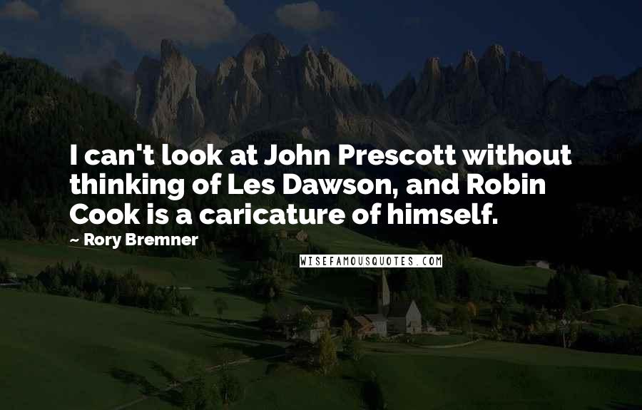 Rory Bremner Quotes: I can't look at John Prescott without thinking of Les Dawson, and Robin Cook is a caricature of himself.