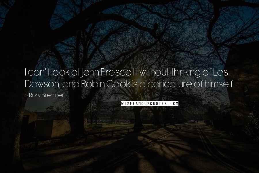 Rory Bremner Quotes: I can't look at John Prescott without thinking of Les Dawson, and Robin Cook is a caricature of himself.