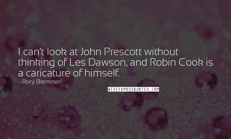Rory Bremner Quotes: I can't look at John Prescott without thinking of Les Dawson, and Robin Cook is a caricature of himself.