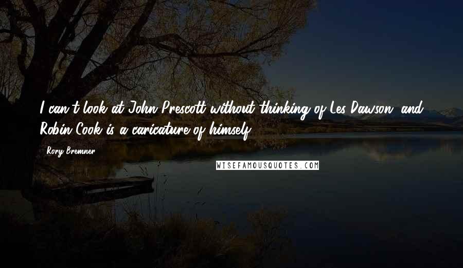 Rory Bremner Quotes: I can't look at John Prescott without thinking of Les Dawson, and Robin Cook is a caricature of himself.