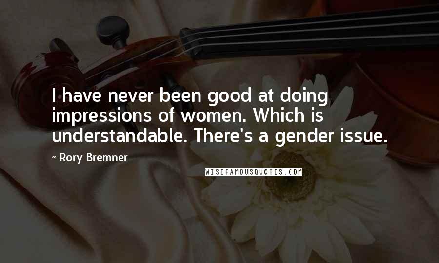 Rory Bremner Quotes: I have never been good at doing impressions of women. Which is understandable. There's a gender issue.