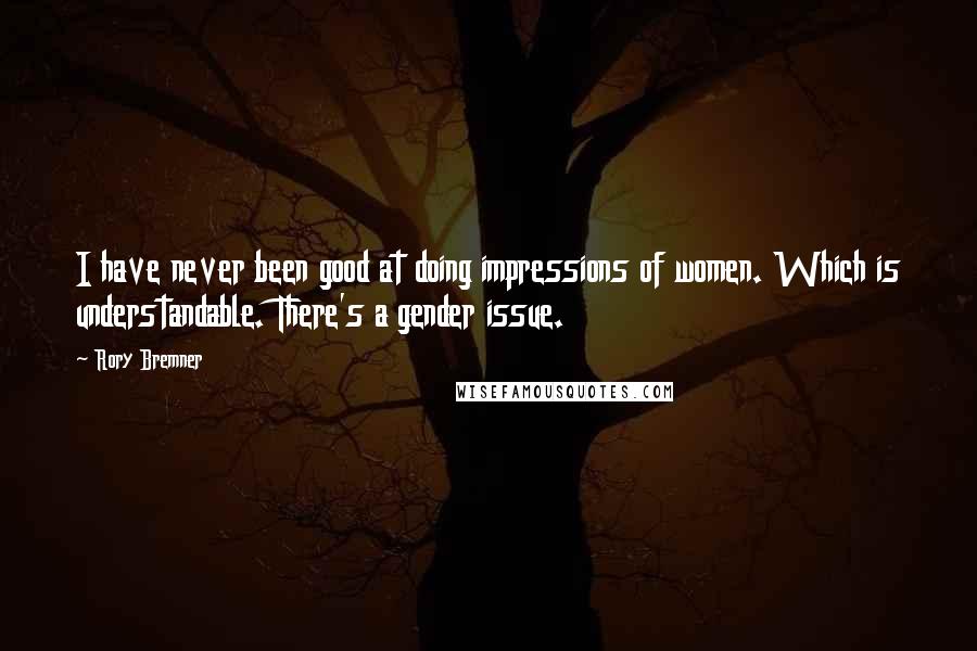 Rory Bremner Quotes: I have never been good at doing impressions of women. Which is understandable. There's a gender issue.