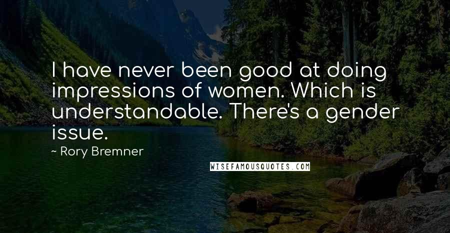 Rory Bremner Quotes: I have never been good at doing impressions of women. Which is understandable. There's a gender issue.