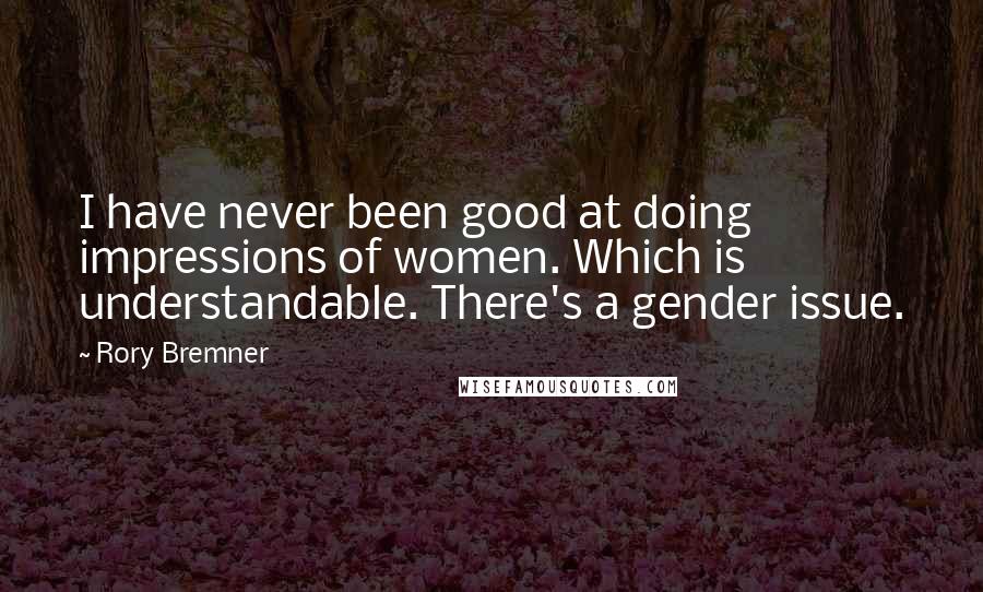 Rory Bremner Quotes: I have never been good at doing impressions of women. Which is understandable. There's a gender issue.