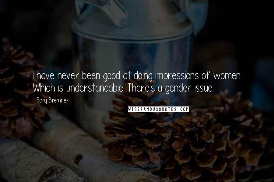 Rory Bremner Quotes: I have never been good at doing impressions of women. Which is understandable. There's a gender issue.