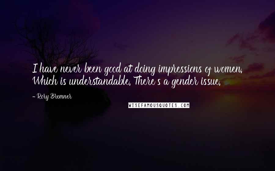Rory Bremner Quotes: I have never been good at doing impressions of women. Which is understandable. There's a gender issue.