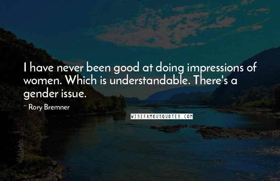 Rory Bremner Quotes: I have never been good at doing impressions of women. Which is understandable. There's a gender issue.