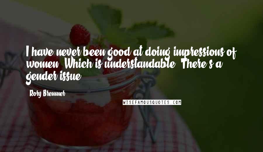 Rory Bremner Quotes: I have never been good at doing impressions of women. Which is understandable. There's a gender issue.
