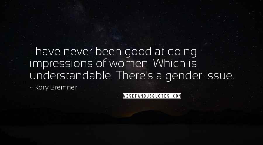 Rory Bremner Quotes: I have never been good at doing impressions of women. Which is understandable. There's a gender issue.