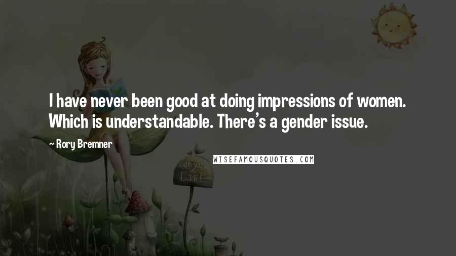 Rory Bremner Quotes: I have never been good at doing impressions of women. Which is understandable. There's a gender issue.