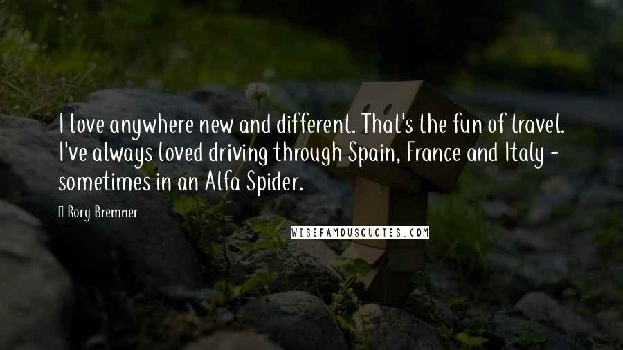 Rory Bremner Quotes: I love anywhere new and different. That's the fun of travel. I've always loved driving through Spain, France and Italy - sometimes in an Alfa Spider.