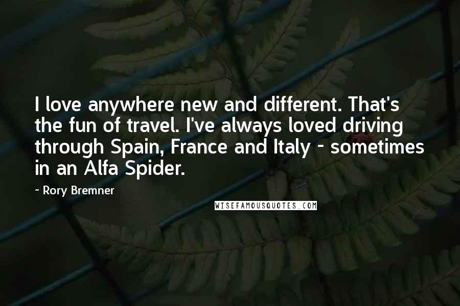 Rory Bremner Quotes: I love anywhere new and different. That's the fun of travel. I've always loved driving through Spain, France and Italy - sometimes in an Alfa Spider.