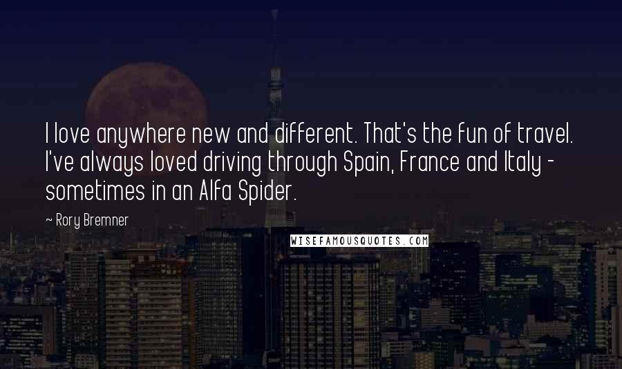 Rory Bremner Quotes: I love anywhere new and different. That's the fun of travel. I've always loved driving through Spain, France and Italy - sometimes in an Alfa Spider.