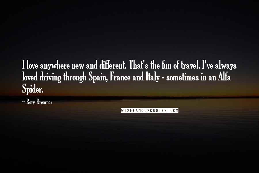 Rory Bremner Quotes: I love anywhere new and different. That's the fun of travel. I've always loved driving through Spain, France and Italy - sometimes in an Alfa Spider.