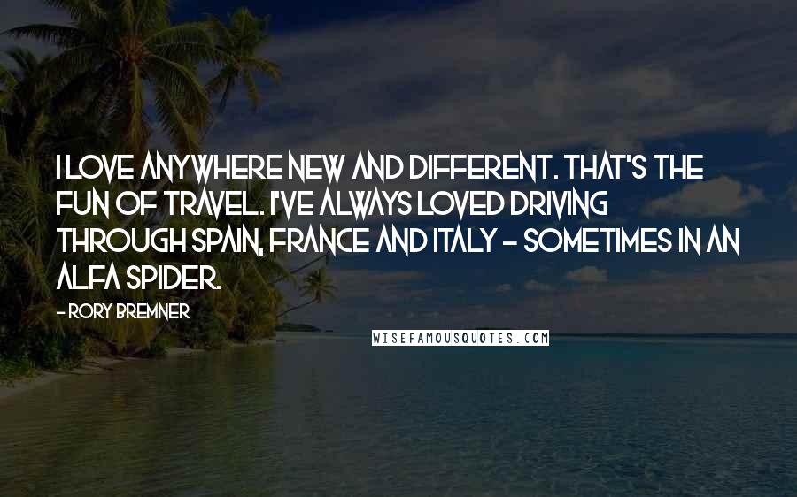 Rory Bremner Quotes: I love anywhere new and different. That's the fun of travel. I've always loved driving through Spain, France and Italy - sometimes in an Alfa Spider.