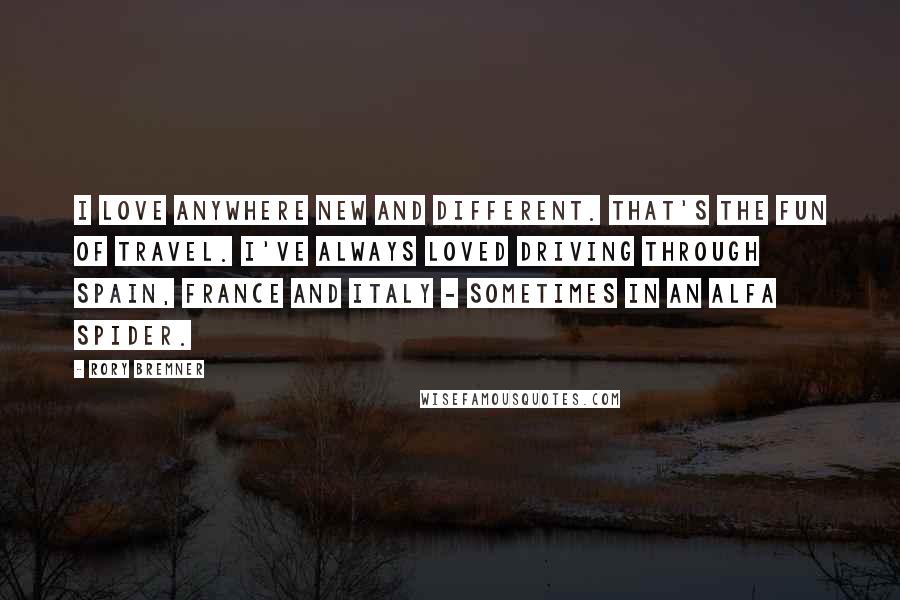 Rory Bremner Quotes: I love anywhere new and different. That's the fun of travel. I've always loved driving through Spain, France and Italy - sometimes in an Alfa Spider.