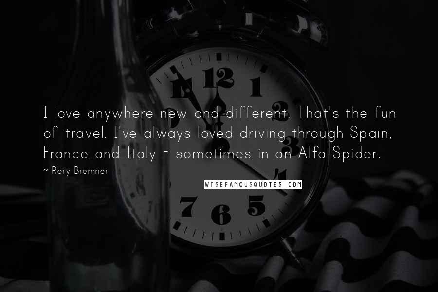 Rory Bremner Quotes: I love anywhere new and different. That's the fun of travel. I've always loved driving through Spain, France and Italy - sometimes in an Alfa Spider.