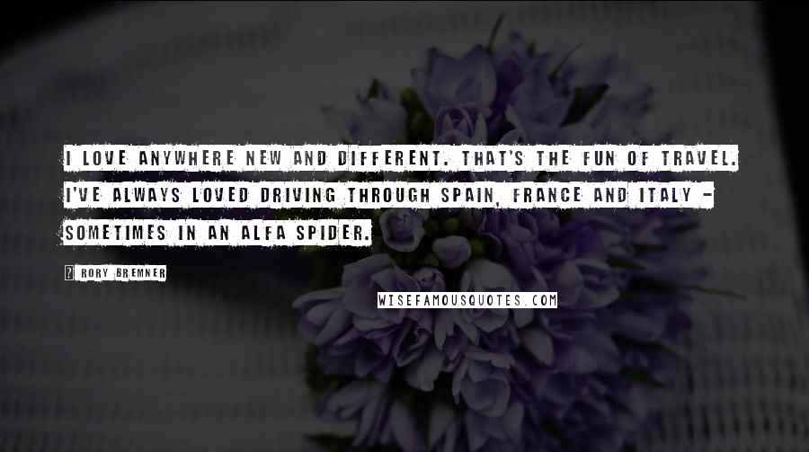 Rory Bremner Quotes: I love anywhere new and different. That's the fun of travel. I've always loved driving through Spain, France and Italy - sometimes in an Alfa Spider.