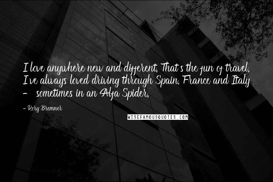 Rory Bremner Quotes: I love anywhere new and different. That's the fun of travel. I've always loved driving through Spain, France and Italy - sometimes in an Alfa Spider.