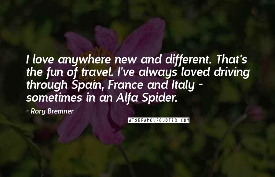 Rory Bremner Quotes: I love anywhere new and different. That's the fun of travel. I've always loved driving through Spain, France and Italy - sometimes in an Alfa Spider.