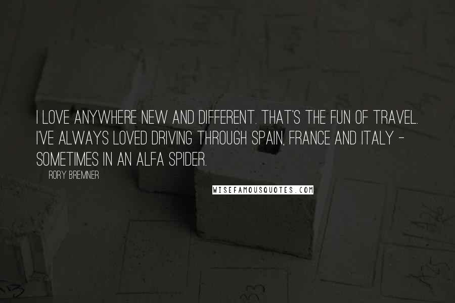 Rory Bremner Quotes: I love anywhere new and different. That's the fun of travel. I've always loved driving through Spain, France and Italy - sometimes in an Alfa Spider.