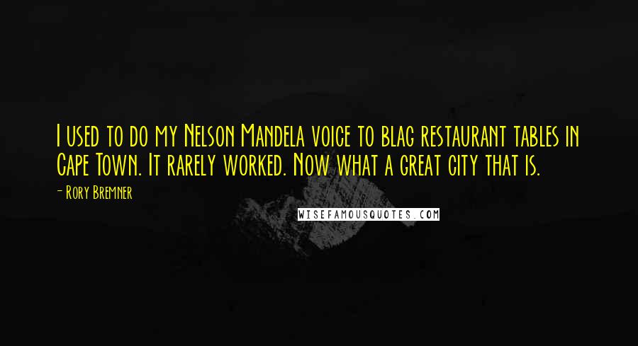 Rory Bremner Quotes: I used to do my Nelson Mandela voice to blag restaurant tables in Cape Town. It rarely worked. Now what a great city that is.