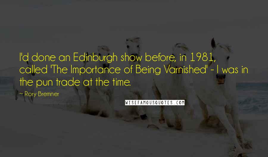 Rory Bremner Quotes: I'd done an Edinburgh show before, in 1981, called 'The Importance of Being Varnished' - I was in the pun trade at the time.