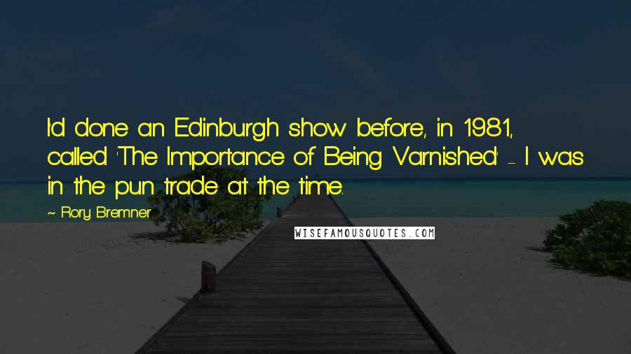 Rory Bremner Quotes: I'd done an Edinburgh show before, in 1981, called 'The Importance of Being Varnished' - I was in the pun trade at the time.