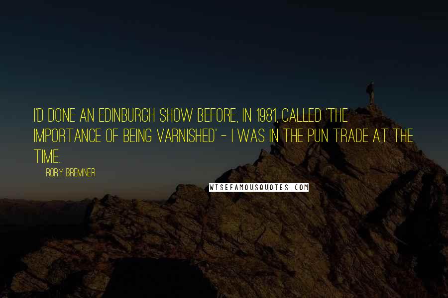 Rory Bremner Quotes: I'd done an Edinburgh show before, in 1981, called 'The Importance of Being Varnished' - I was in the pun trade at the time.