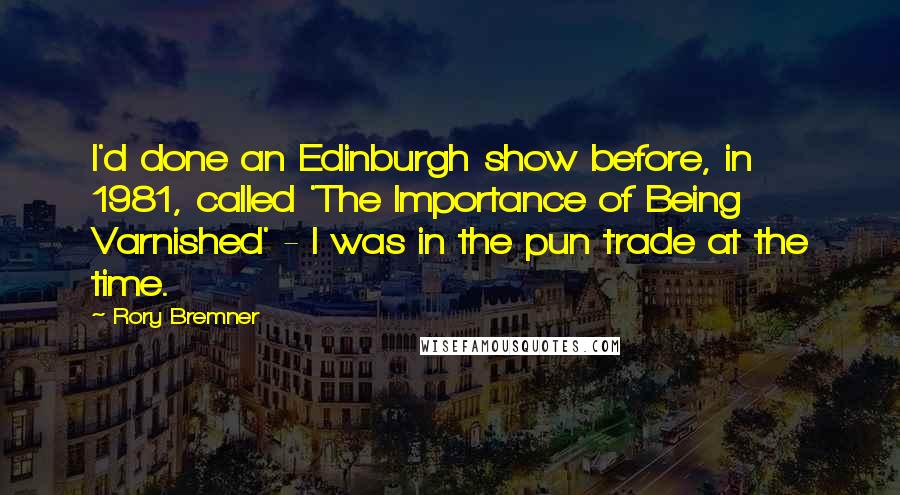 Rory Bremner Quotes: I'd done an Edinburgh show before, in 1981, called 'The Importance of Being Varnished' - I was in the pun trade at the time.