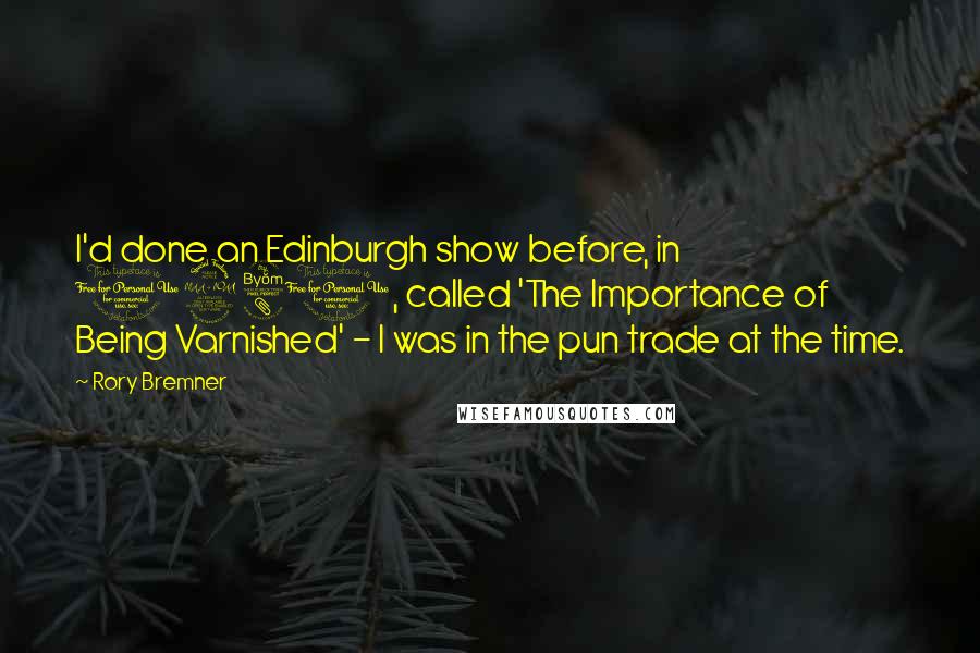Rory Bremner Quotes: I'd done an Edinburgh show before, in 1981, called 'The Importance of Being Varnished' - I was in the pun trade at the time.
