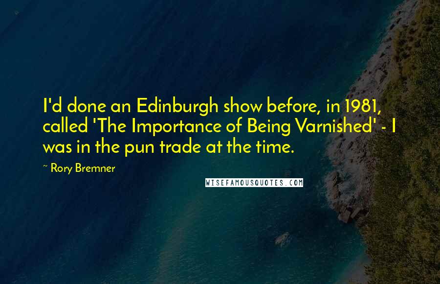 Rory Bremner Quotes: I'd done an Edinburgh show before, in 1981, called 'The Importance of Being Varnished' - I was in the pun trade at the time.