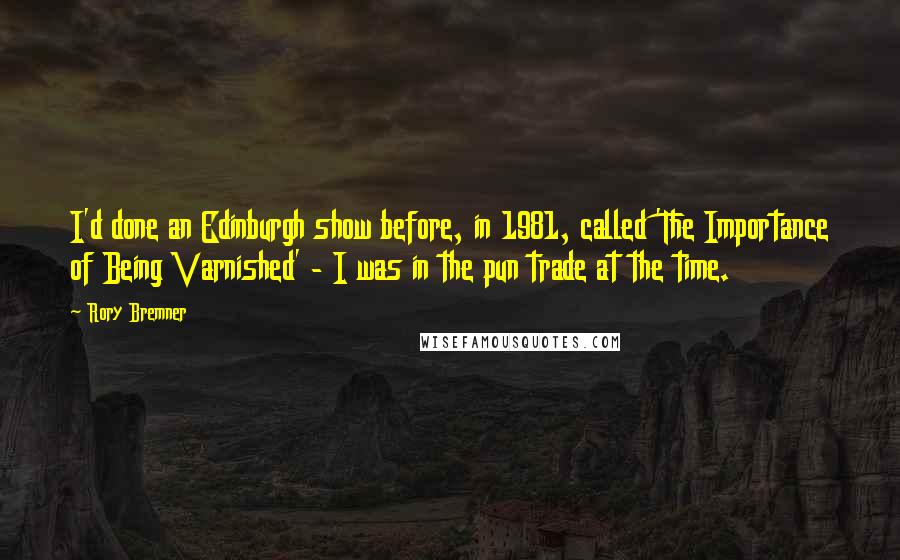 Rory Bremner Quotes: I'd done an Edinburgh show before, in 1981, called 'The Importance of Being Varnished' - I was in the pun trade at the time.